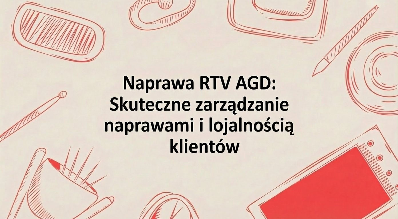Naprawa RTV AGD: Jak odzyskać kontrolę nad zleceniami i przestać tracić stałych klientów